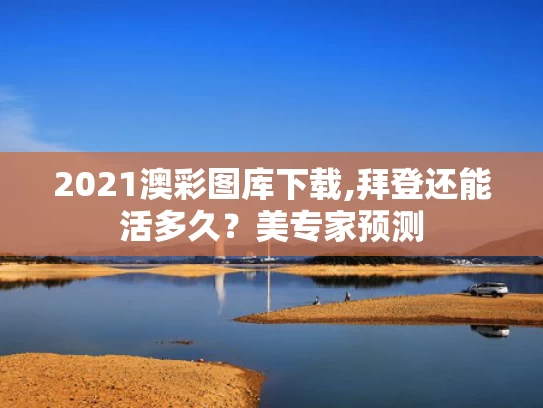 2021澳彩图库下载,拜登还能活多久？美专家预测