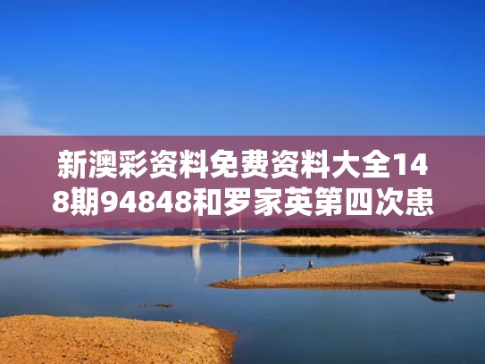 新澳彩资料免费资料大全148期94848和罗家英第四次患癌与罗家英几岁
