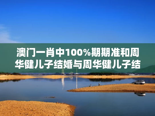 澳门一肖中100%期期准和周华健儿子结婚与周华健儿子结婚照片和结婚照