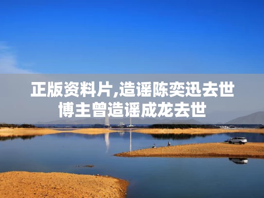 正版资料片,造谣陈奕迅去世博主曾造谣成龙去世