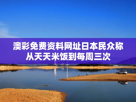 澳彩免费资料网址	日本民众称从天天米饭到每周三次