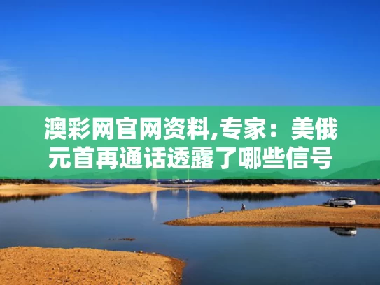 澳彩网官网资料,专家：美俄元首再通话透露了哪些信号