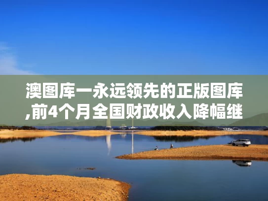澳图库一永远领先的正版图库,前4个月全国财政收入降幅继续收窄