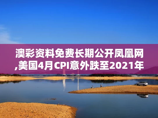 澳彩资料免费长期公开凤凰网,美国4月CPI意外跌至2021年来新低