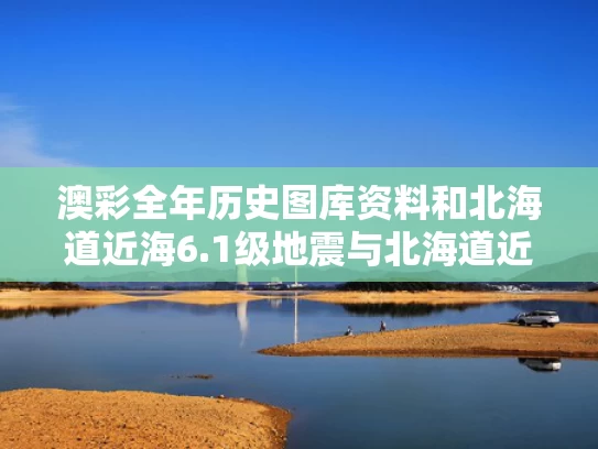 澳彩全年历史图库资料和北海道近海6.1级地震与北海道近海6.1级地震情况