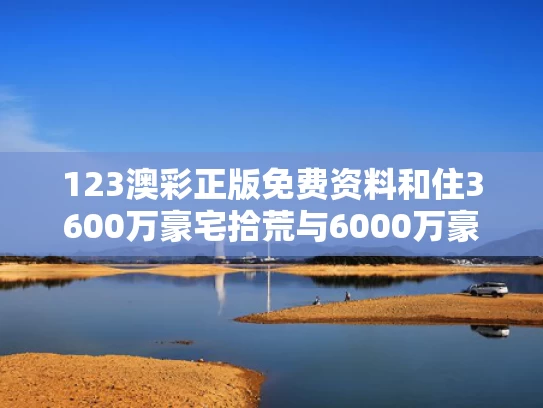 123澳彩正版免费资料	和住3600万豪宅拾荒与6000万豪宅