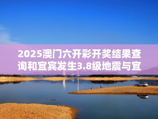 2025澳门六开彩开奖结果查询和宜宾发生3.8级地震与宜宾发生地震了