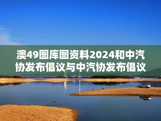 澳49图库图资料2024和中汽协发布倡议与中汽协发布倡议书
