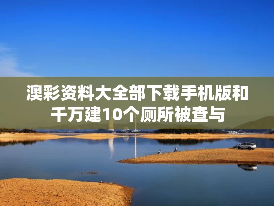 澳彩资料大全部下载手机版和千万建10个厕所被查与