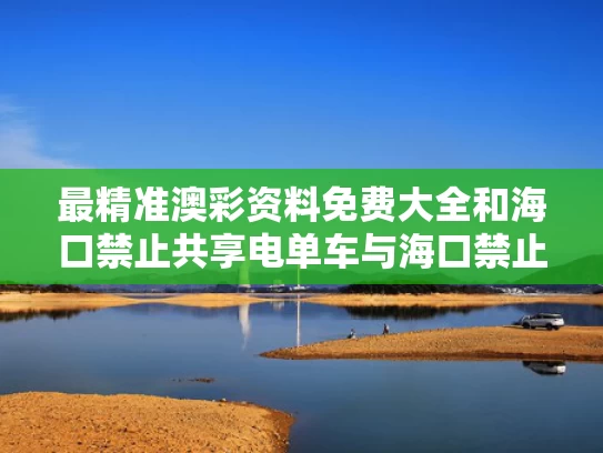 最精准澳彩资料免费大全	和海口禁止共享电单车与海口禁止共享电动车