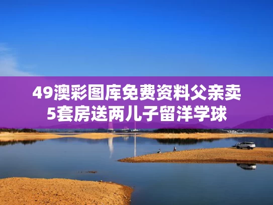 49澳彩图库免费资料	父亲卖5套房送两儿子留洋学球