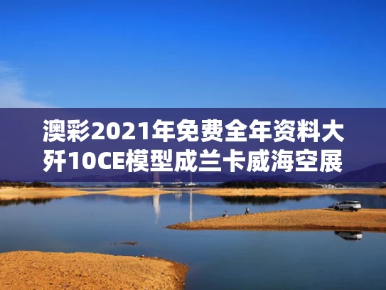 澳彩2021年免费全年资料大	歼10CE模型成兰卡威海空展打卡点