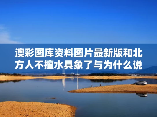 澳彩图库资料图片最新版	和北方人不擅水具象了与为什么说北方人不爱洗澡