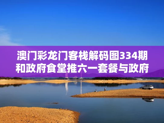 澳门彩龙门客栈解码图334期和政府食堂推六一套餐与政府食堂补贴标准