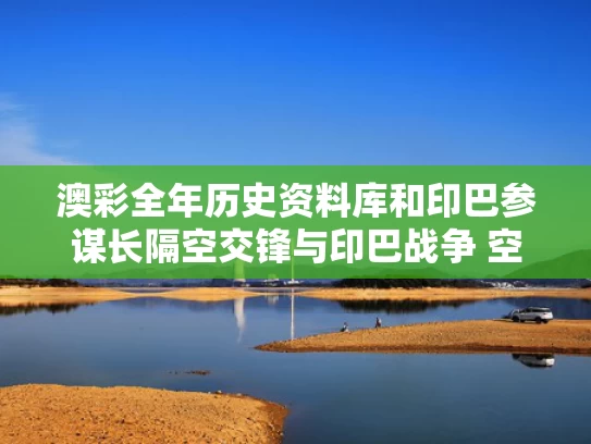 澳彩全年历史资料库和印巴参谋长隔空交锋与印巴战争 空战