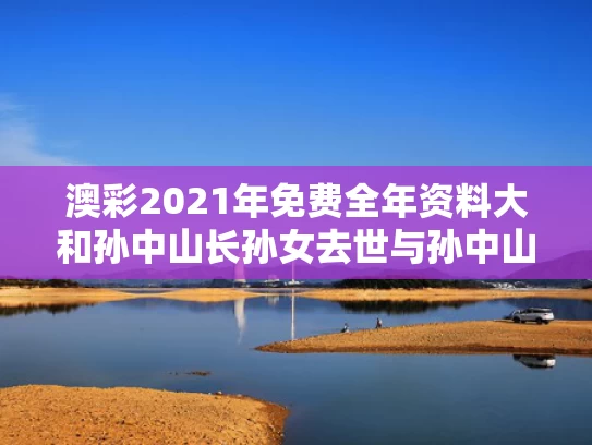澳彩2021年免费全年资料大	和孙中山长孙女去世与孙中山长子是谁