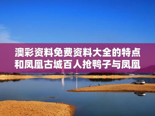澳彩资料免费资料大全的特点	和凤凰古城百人抢鸭子与凤凰古城百人抢鸭子是真的吗