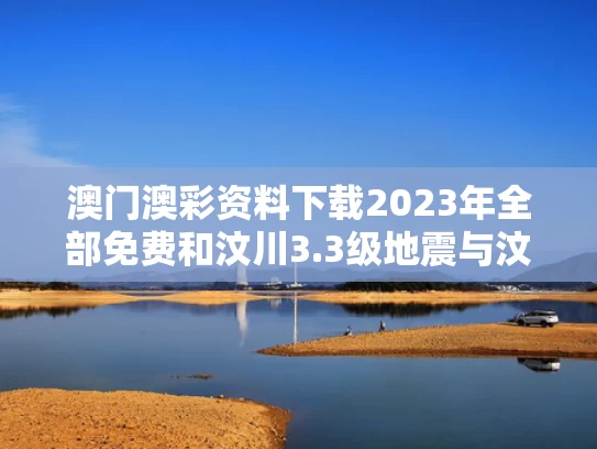 澳门澳彩资料下载2023年全部免费	和汶川3.3级地震与汶川地震最开始是3.2级吗