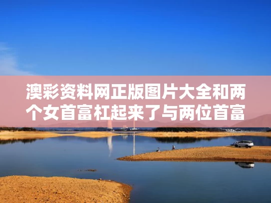 澳彩资料网正版图片大全	和两个女首富杠起来了与两位首富