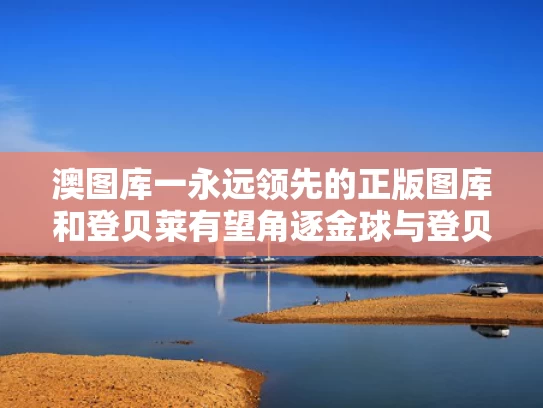 澳图库一永远领先的正版图库和登贝莱有望角逐金球与登贝莱进球
