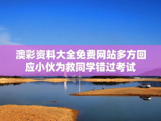 澳彩资料大全免费网站	多方回应小伙为救同学错过考试