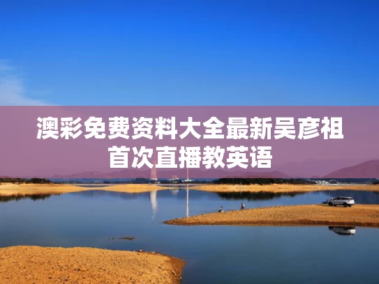 澳彩免费资料大全最新	吴彦祖首次直播教英语