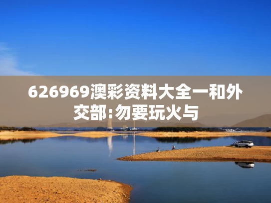 626969澳彩资料大全一	和外交部:勿要玩火与