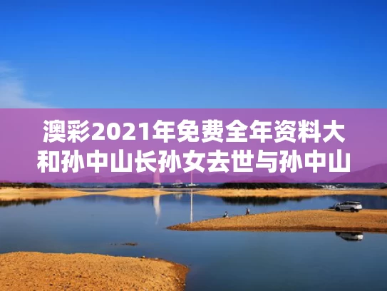 澳彩2021年免费全年资料大	和孙中山长孙女去世与孙中山长子是谁