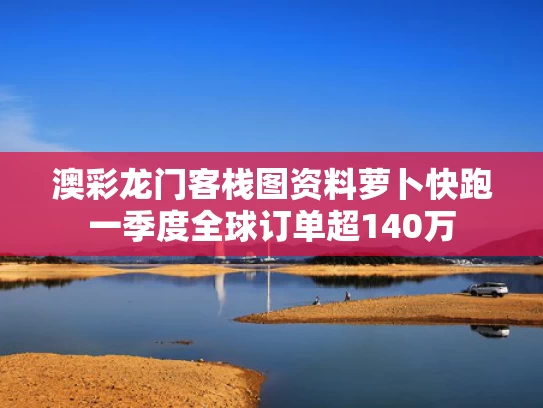 澳彩龙门客栈图资料	萝卜快跑一季度全球订单超140万