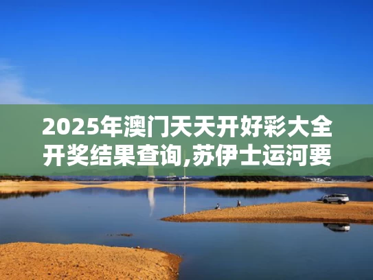 2025年澳门天天开好彩大全开奖结果查询,苏伊士运河要“打折”了
