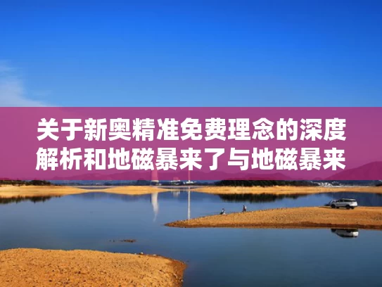 关于新奥精准免费理念的深度解析和地磁暴来了与地磁暴来了学校停课吗