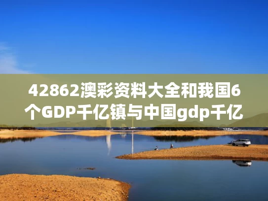 42862澳彩资料大全	和我国6个GDP千亿镇与中国gdp千亿镇