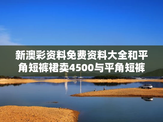 新澳彩资料免费资料大全	和平角短裤裙卖4500与平角短裤裁剪图