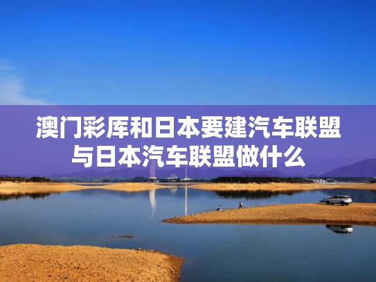 澳门彩厍和日本要建汽车联盟与日本汽车联盟做什么