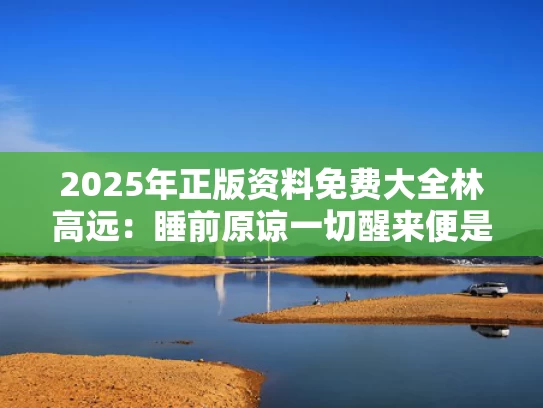 2025年正版资料免费大全	林高远：睡前原谅一切醒来便是重生