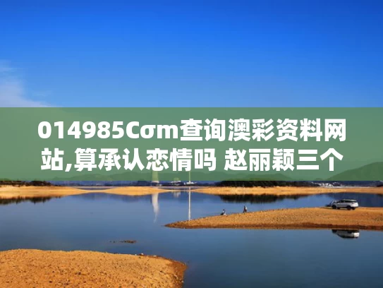 014985Cσm查询澳彩资料网站,算承认恋情吗 赵丽颖三个字回应