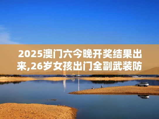2025澳门六今晚开奖结果出来,26岁女孩出门全副武装防晒致骨质疏松