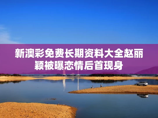 新澳彩免费长期资料大全	赵丽颖被曝恋情后首现身