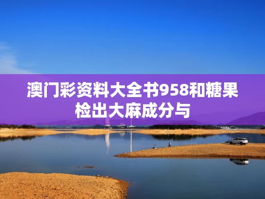澳门彩资料大全书958和糖果检出大麻成分与