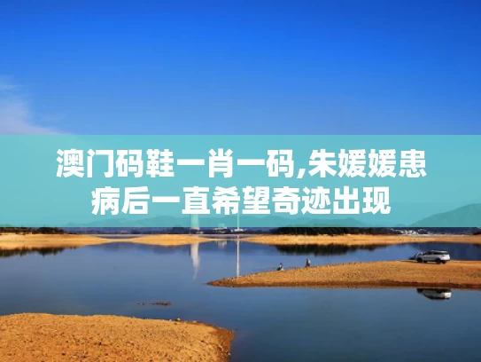 澳门码鞋一肖一码,朱媛媛患病后一直希望奇迹出现
