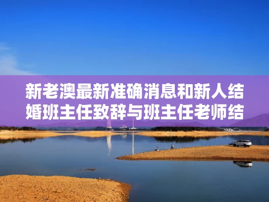 新老澳最新准确消息和新人结婚班主任致辞与班主任老师结婚学生的祝福语