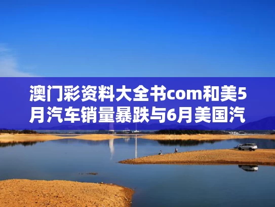 澳门彩资料大全书com和美5月汽车销量暴跌与6月美国汽车销量