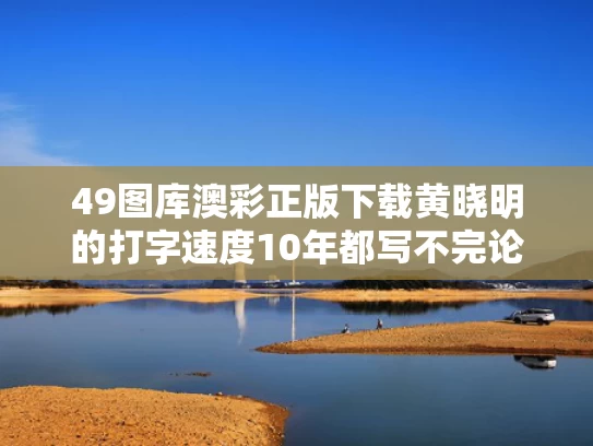 49图库澳彩正版下载	黄晓明的打字速度10年都写不完论文