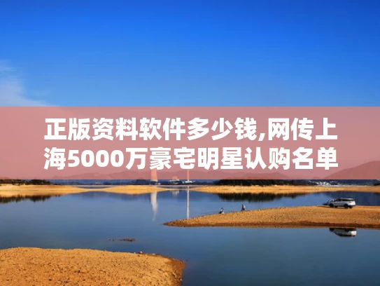正版资料软件多少钱,网传上海5000万豪宅明星认购名单