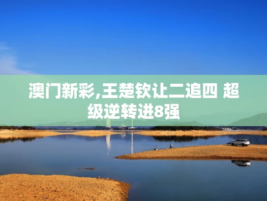 澳门新彩,王楚钦让二追四 超级逆转进8强