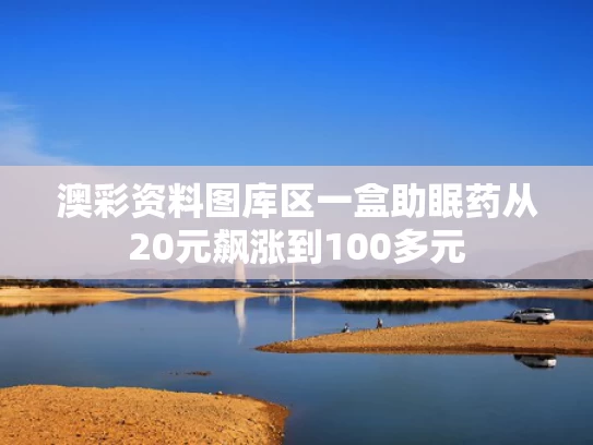 澳彩资料图库区	一盒助眠药从20元飙涨到100多元