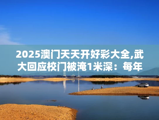 2025澳门天天开好彩大全,武大回应校门被淹1米深：每年都这样